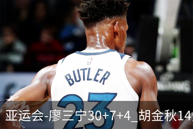 亚运会-廖三宁30+7+4 胡金秋14分 中国男篮擒沙特进四强