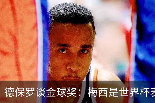 德保罗谈金球奖：梅西是世界杯表现最好的球员，没什么可争论的