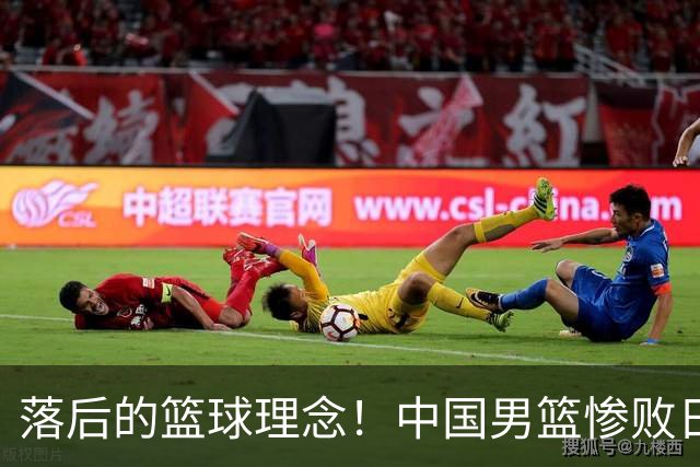 落后的篮球理念！中国男篮惨败日本，输球原因揭晓，特殊日子添堵